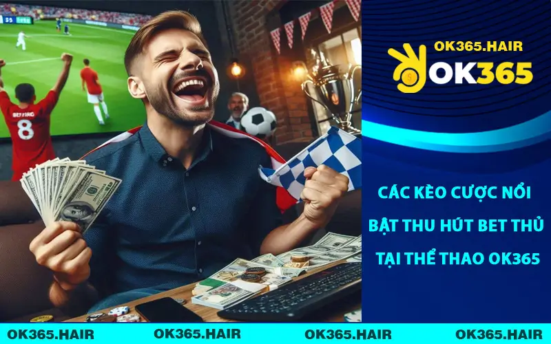 Các kèo cược nổi bật thu hút bet thủ tại thể thao OK365
