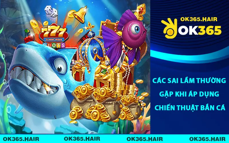 Các sai lầm thường gặp khi áp dụng chiến thuật bắn cá