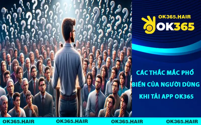 Các thắc mắc phổ biến của người dùng khi tải app OK365