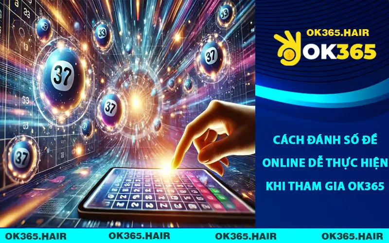 Cách Đánh Số Đề Online Dễ Thực Hiện Khi Tham Gia OK365
