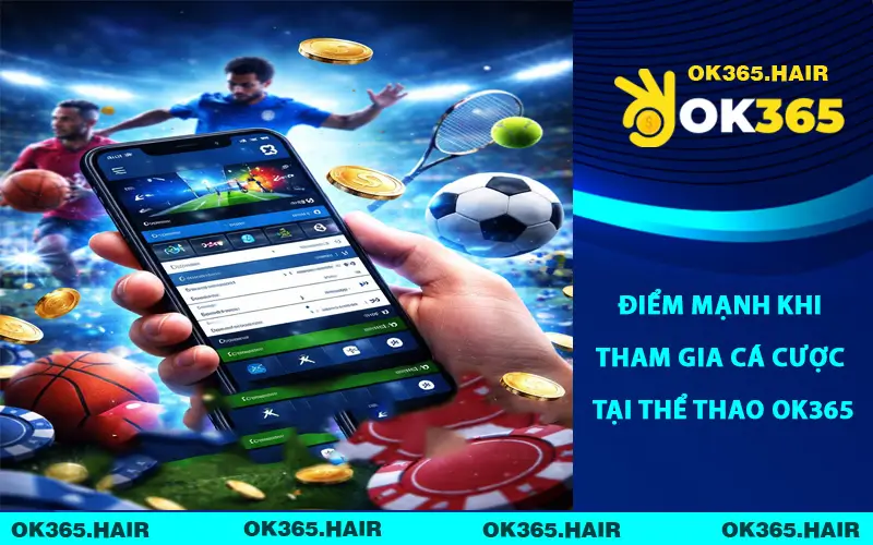 Điểm mạnh khi tham gia cá cược tại thể thao OK365