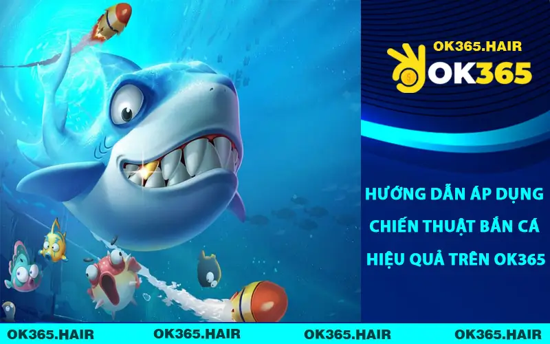 Hướng dẫn áp dụng chiến thuật bắn cá hiệu quả trên OK365