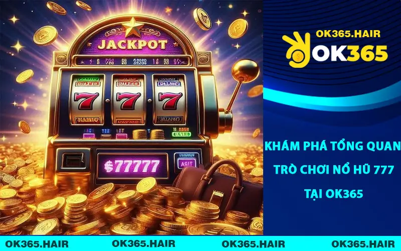 Khám phá tổng quan trò chơi nổ hũ 777 tại OK365