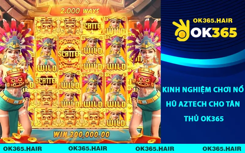 Kinh nghiệm chơi nổ hũ Aztech cho tân thủ OK365
