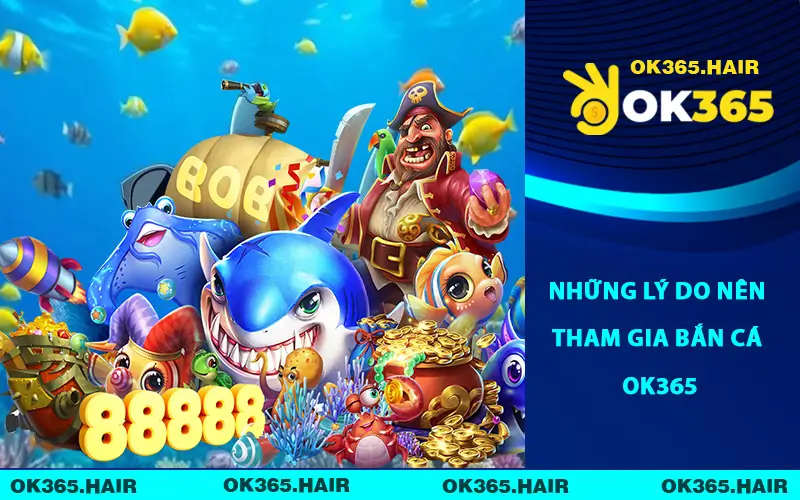 Những lý do nên tham gia bắn cá OK365