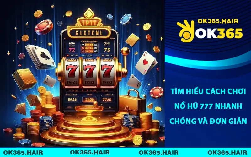 Tìm hiểu cách chơi nổ hũ 777 nhanh chóng và đơn giản