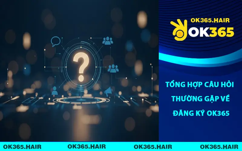 Tổng hợp câu hỏi thường gặp về đăng ký OK365