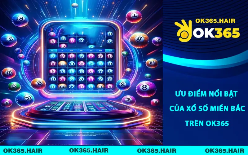 Ưu Điểm Nổi Bật Của Xổ Số Miền Bắc Trên OK365